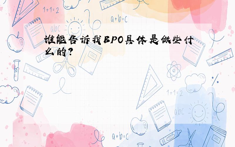 谁能告诉我BPO具体是做些什么的?