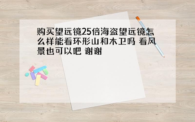 购买望远镜25倍海盗望远镜怎么样能看环形山和木卫吗 看风景也可以吧 谢谢