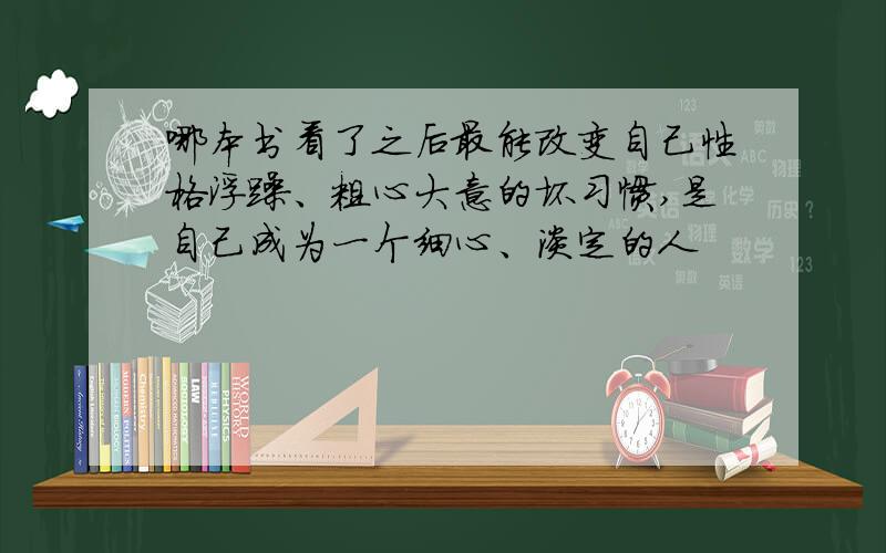 哪本书看了之后最能改变自己性格浮躁、粗心大意的坏习惯,是自己成为一个细心、淡定的人