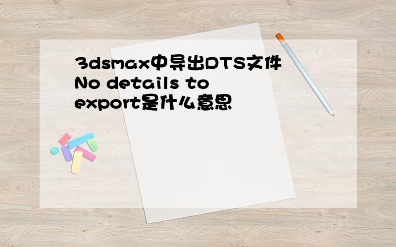 3dsmax中导出DTS文件No details to export是什么意思