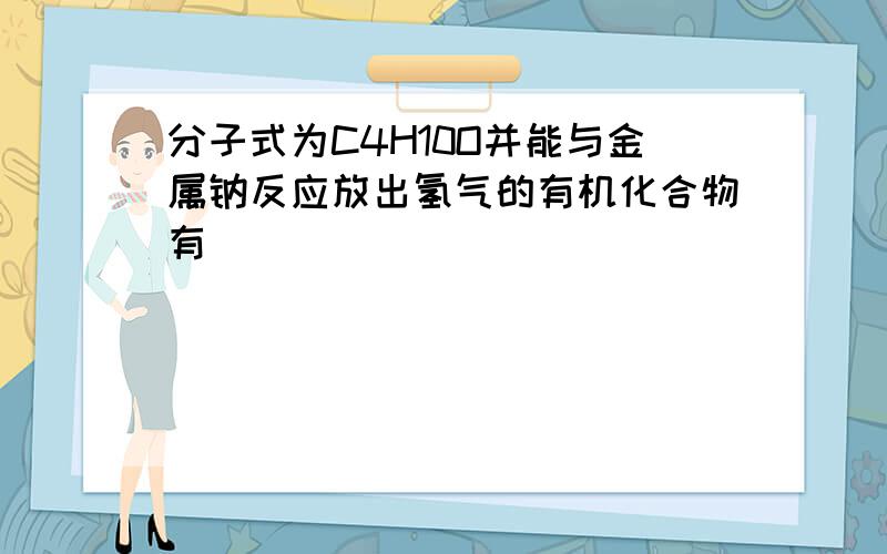 分子式为C4H10O并能与金属钠反应放出氢气的有机化合物有（　　）