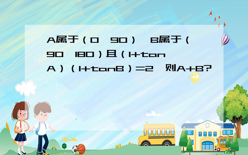 A属于（0,90）,B属于（90,180）且（1+tanA）（1+tanB）=2,则A+B?