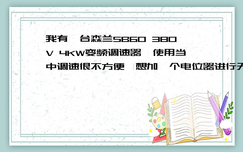 我有一台森兰SB60 380V 4KW变频调速器,使用当中调速很不方便,想加一个电位器进行无极调速,怎样加.急