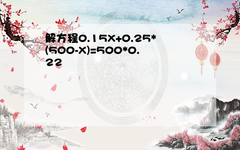 解方程0.15X+0.25*(500-X)=500*0.22