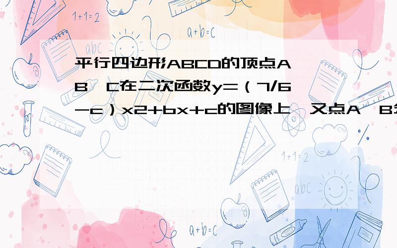 平行四边形ABCD的顶点A、B、C在二次函数y=（7/6-c）x2+bx+c的图像上,又点A、B分别在y轴的正半轴和x的