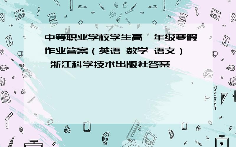 中等职业学校学生高一年级寒假作业答案（英语 数学 语文） 浙江科学技术出版社答案