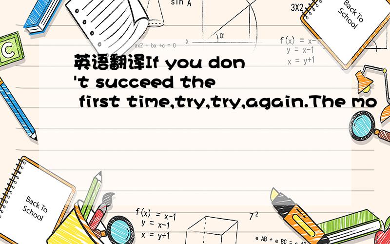 英语翻译If you don't succeed the first time,try,try,again.The mo