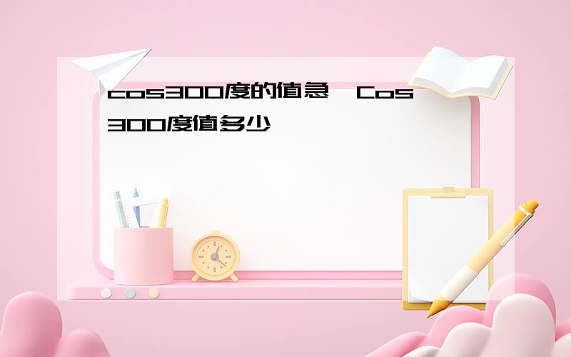 cos300度的值急,Cos300度值多少