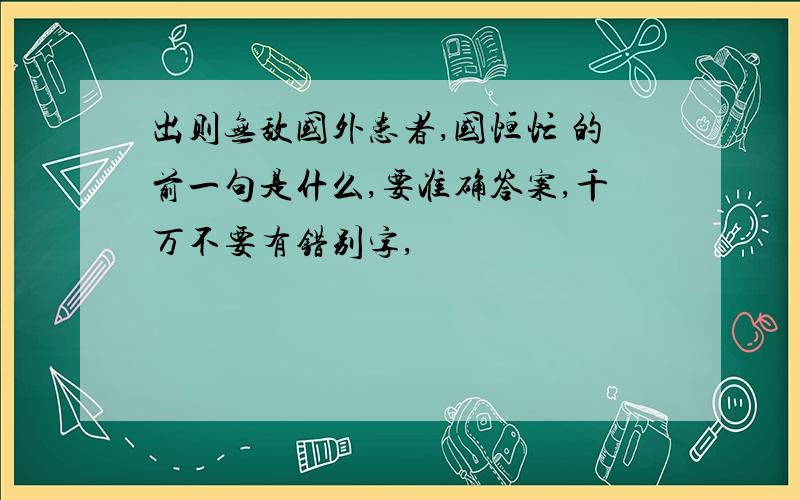 出则无敌国外患者,国恒忙 的前一句是什么,要准确答案,千万不要有错别字,