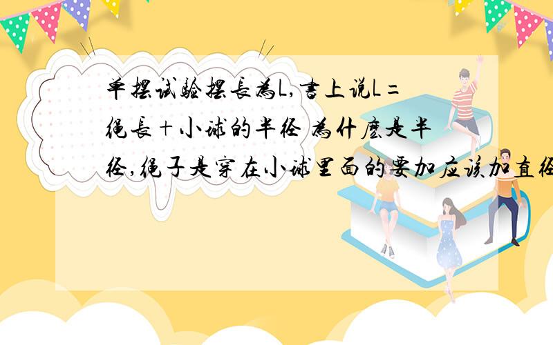 单摆试验摆长为L,书上说L=绳长+小球的半径 为什麽是半径,绳子是穿在小球里面的要加应该加直径啊?