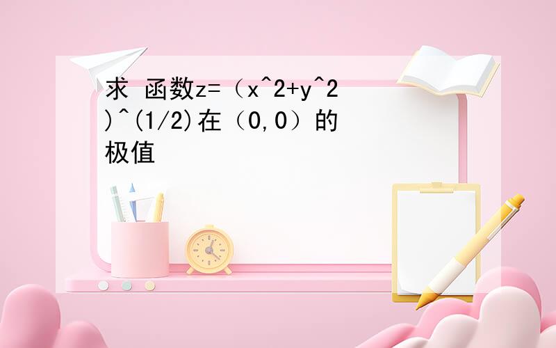 求 函数z=（x^2+y^2)^(1/2)在（0,0）的极值