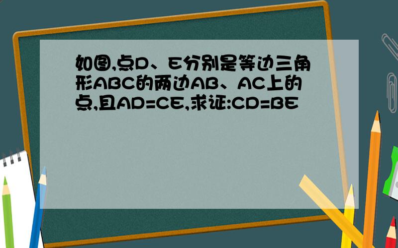 如图,点D、E分别是等边三角形ABC的两边AB、AC上的点,且AD=CE,求证:CD=BE