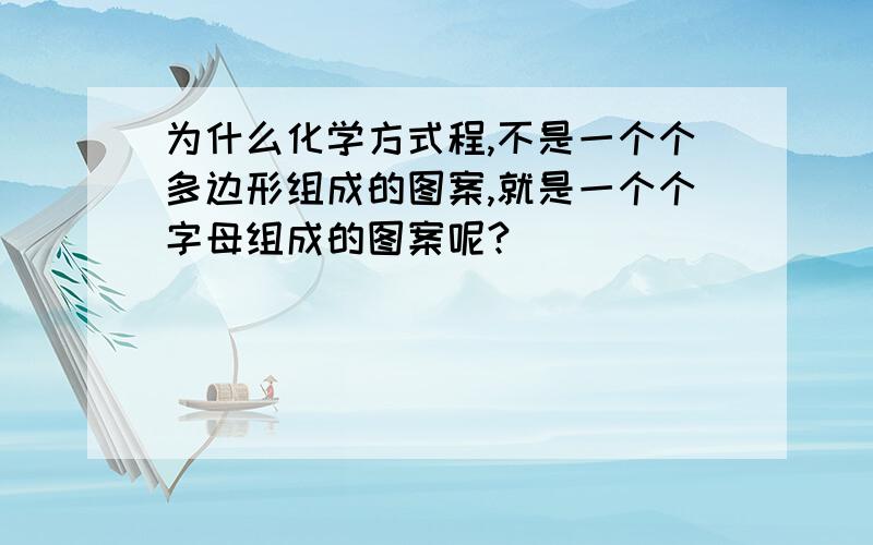 为什么化学方式程,不是一个个多边形组成的图案,就是一个个字母组成的图案呢?