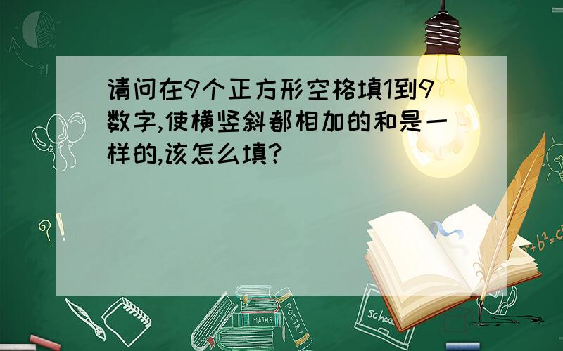 请问在9个正方形空格填1到9数字,使横竖斜都相加的和是一样的,该怎么填?