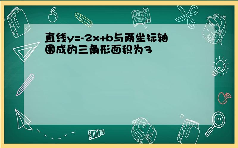 直线y=-2x+b与两坐标轴围成的三角形面积为3