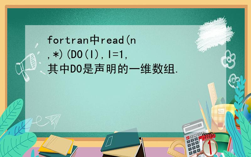 fortran中read(n,*)(D0(I),I=1,其中D0是声明的一维数组.