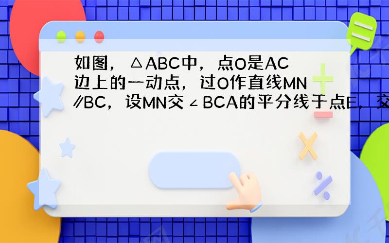 如图，△ABC中，点O是AC边上的一动点，过O作直线MN∥BC，设MN交∠BCA的平分线于点E，交∠BCA的外角平分线于