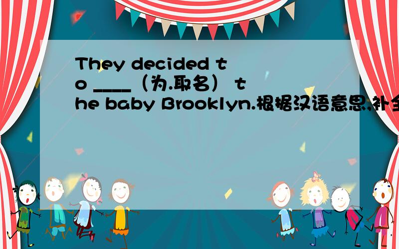 They decided to ____（为.取名） the baby Brooklyn.根据汉语意思,补全单词.