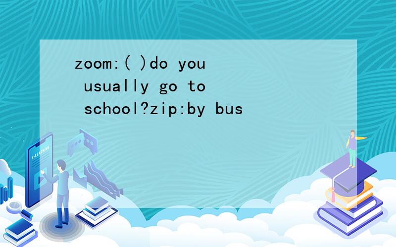 zoom:( )do you usually go to school?zip:by bus