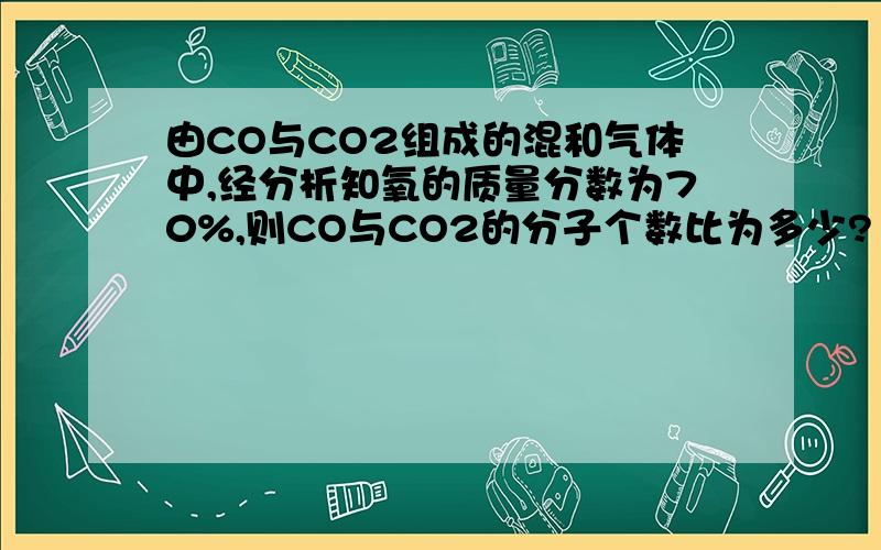 由CO与CO2组成的混和气体中,经分析知氧的质量分数为70%,则CO与CO2的分子个数比为多少?