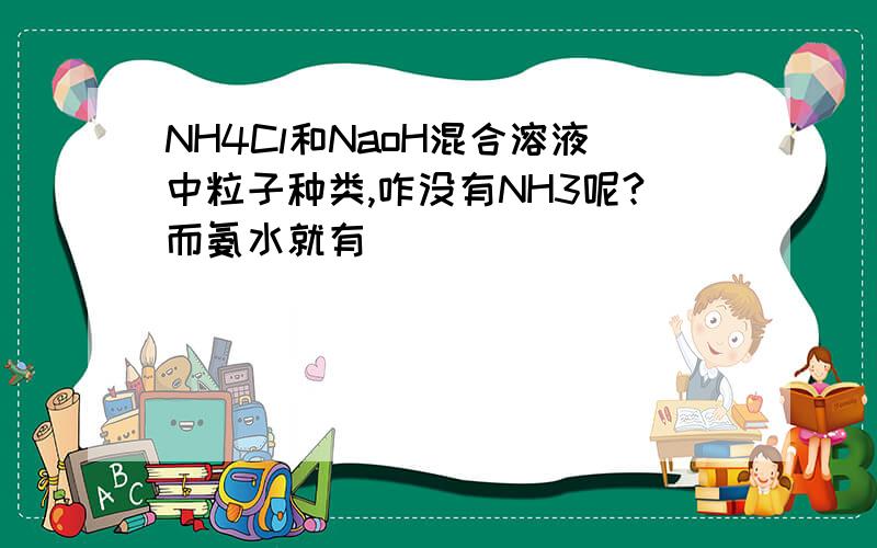 NH4Cl和NaoH混合溶液中粒子种类,咋没有NH3呢?而氨水就有