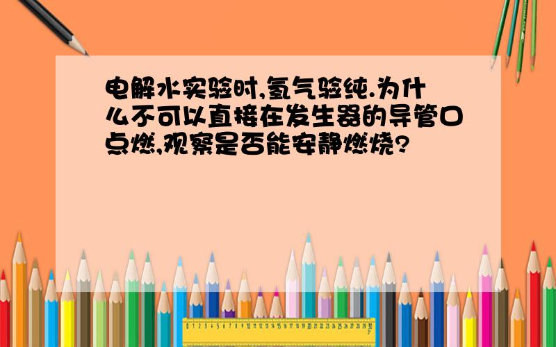 电解水实验时,氢气验纯.为什么不可以直接在发生器的导管口点燃,观察是否能安静燃烧?