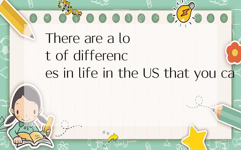 There are a lot of differences in life in the US that you ca