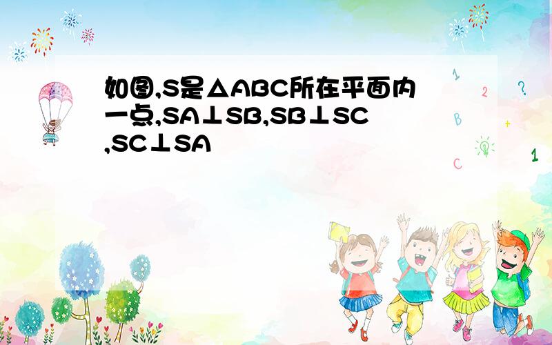 如图,S是△ABC所在平面内一点,SA⊥SB,SB⊥SC,SC⊥SA