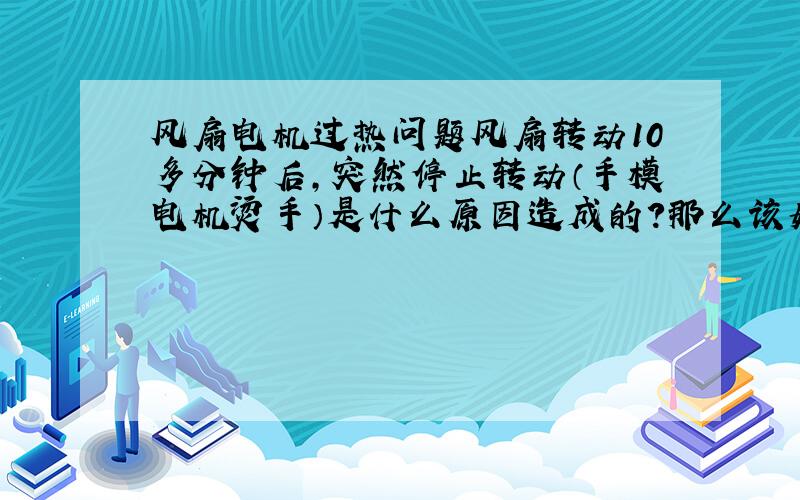 风扇电机过热问题风扇转动10多分钟后,突然停止转动（手模电机烫手）是什么原因造成的?那么该如何解决?是电容的毛病么?那转