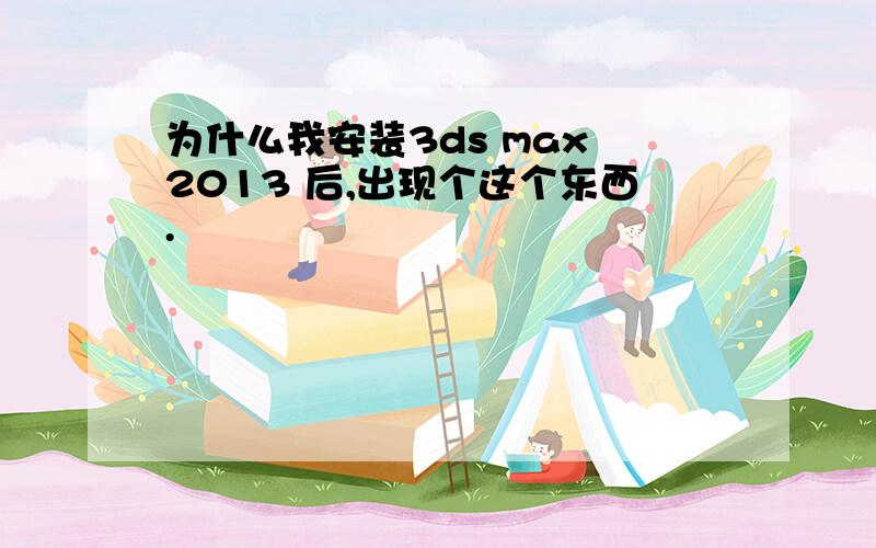 为什么我安装3ds max 2013 后,出现个这个东西.