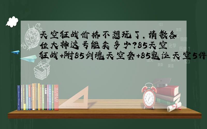 天空狂战价格不想玩了,请教各位大神这号能卖多少?85天空狂战+附85剑魂天空套+85鬼泣天空5件+70CC红智布甲套+7