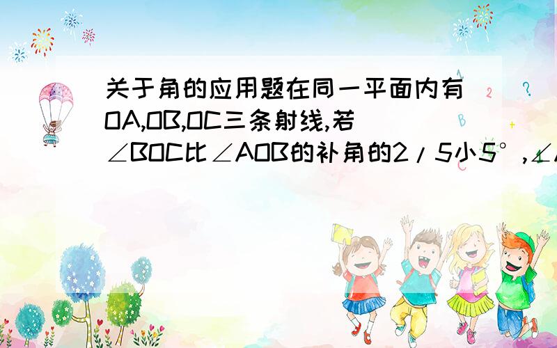 关于角的应用题在同一平面内有OA,OB,OC三条射线,若∠BOC比∠AOB的补角的2/5小5°,∠AOC比∠BOC的余角