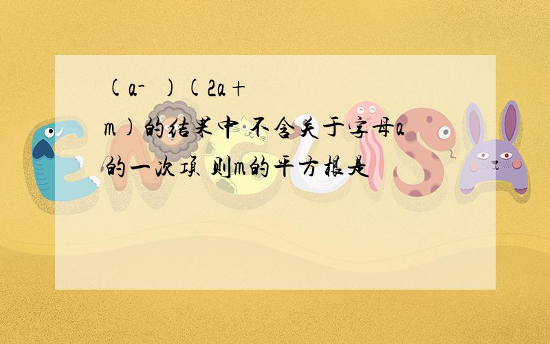 (a-½)(2a+m)的结果中 不含关于字母a的一次项 则m的平方根是