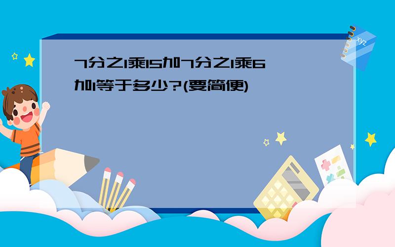 7分之1乘15加7分之1乘6加1等于多少?(要简便)