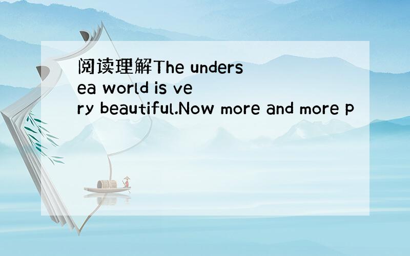 阅读理解The undersea world is very beautiful.Now more and more p