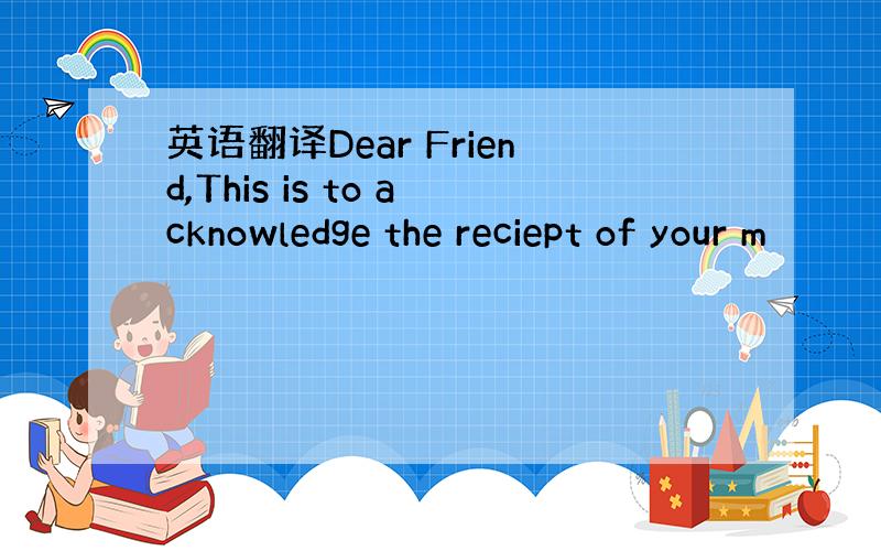 英语翻译Dear Friend,This is to acknowledge the reciept of your m