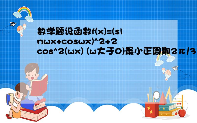 数学题设函数f(x)=(sinwx+coswx)^2+2cos^2(wx) (w大于0)最小正周期2π/3