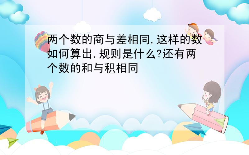 两个数的商与差相同,这样的数如何算出,规则是什么?还有两个数的和与积相同