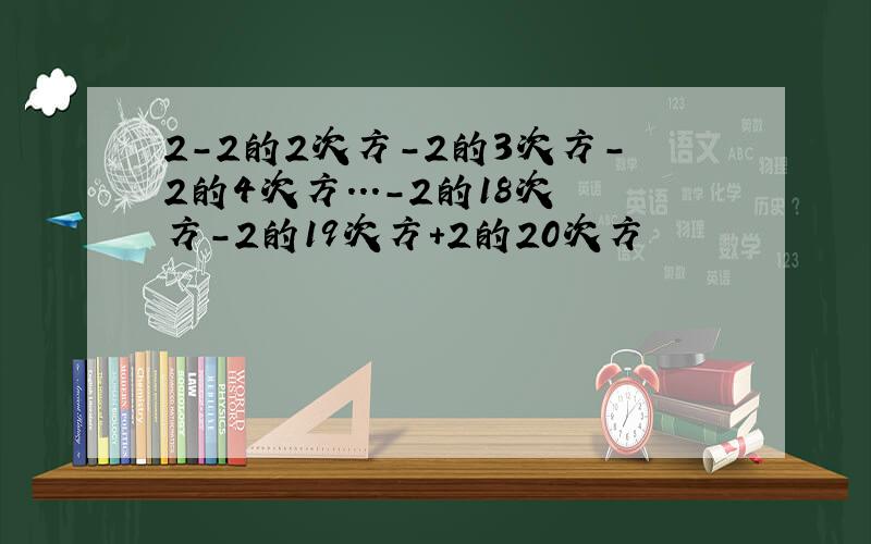 2-2的2次方-2的3次方-2的4次方...-2的18次方-2的19次方+2的20次方