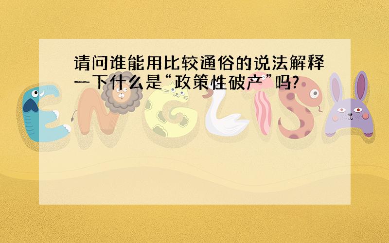 请问谁能用比较通俗的说法解释一下什么是“政策性破产”吗?