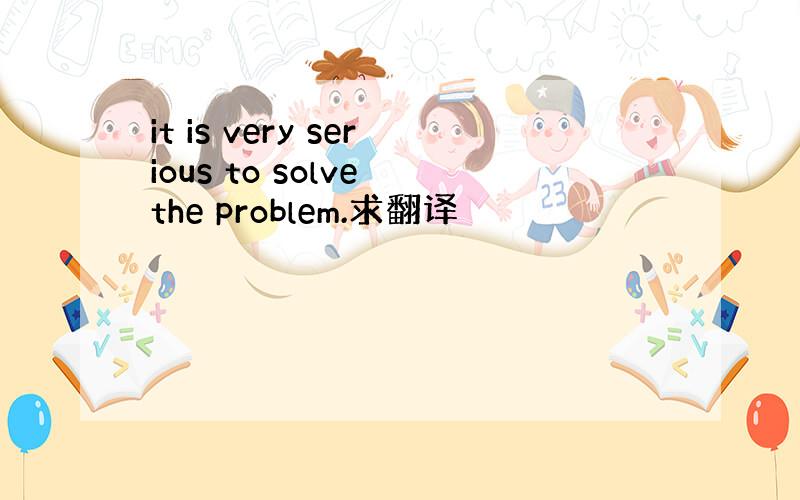 it is very serious to solve the problem.求翻译