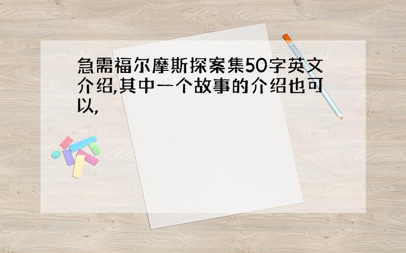 急需福尔摩斯探案集50字英文介绍,其中一个故事的介绍也可以,