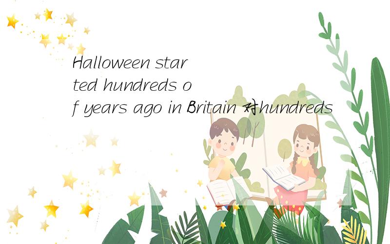 Halloween started hundreds of years ago in Britain 对hundreds