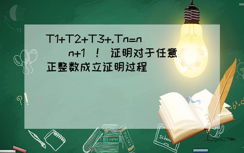 T1+T2+T3+.Tn=n[(n+1)!]证明对于任意正整数成立证明过程