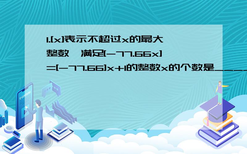 1.[x]表示不超过x的最大整数,满足[-77.66x]=[-77.66]x+1的整数x的个数是_______.