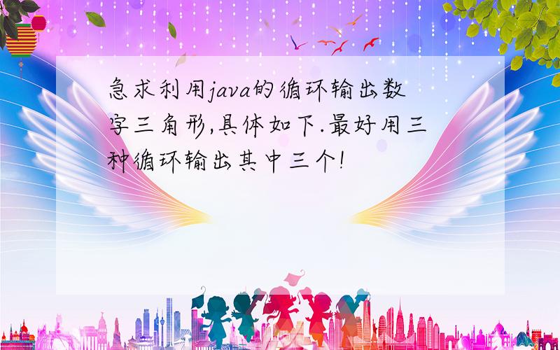 急求利用java的循环输出数字三角形,具体如下.最好用三种循环输出其中三个!