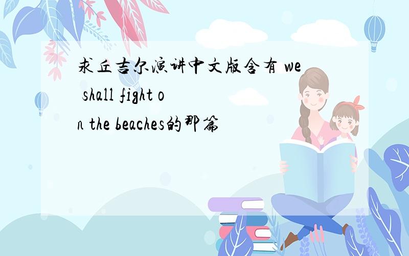 求丘吉尔演讲中文版含有 we shall fight on the beaches的那篇