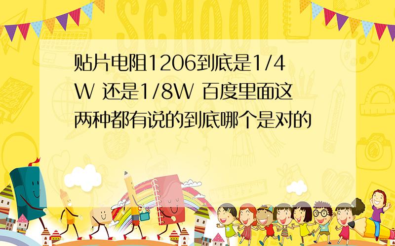 贴片电阻1206到底是1/4W 还是1/8W 百度里面这两种都有说的到底哪个是对的