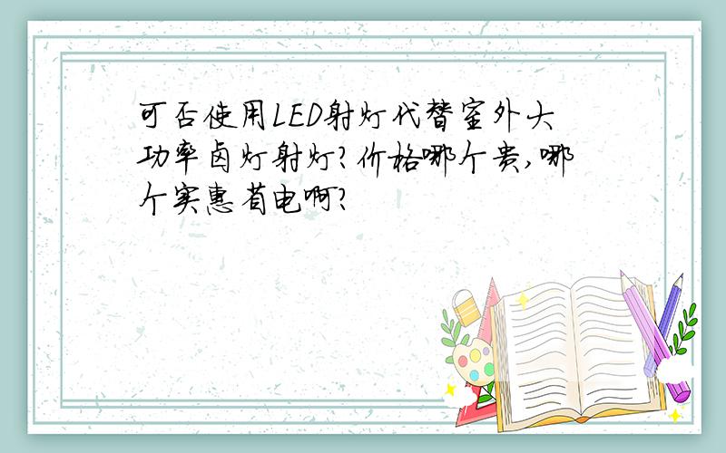 可否使用LED射灯代替室外大功率卤灯射灯?价格哪个贵,哪个实惠省电啊?