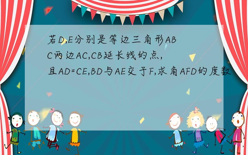 若D,E分别是等边三角形ABC两边AC,CB延长线的点,且AD=CE,BD与AE交于F,求角AFD的度数